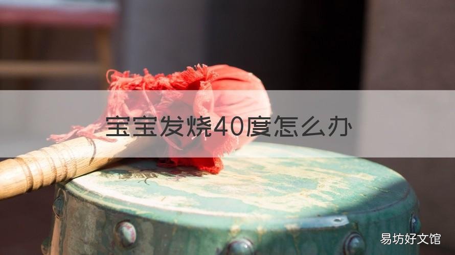 宝宝发烧40度怎么办 4岁宝宝发烧40度怎么办