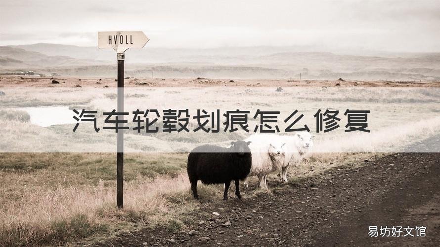 汽车轮毂划痕怎么修复 汽车轮毂划痕修复多少钱