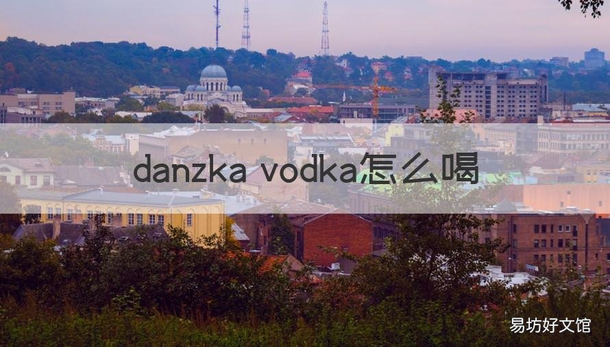 danzka vodka怎么喝 danzka vodka是什么酒多少钱