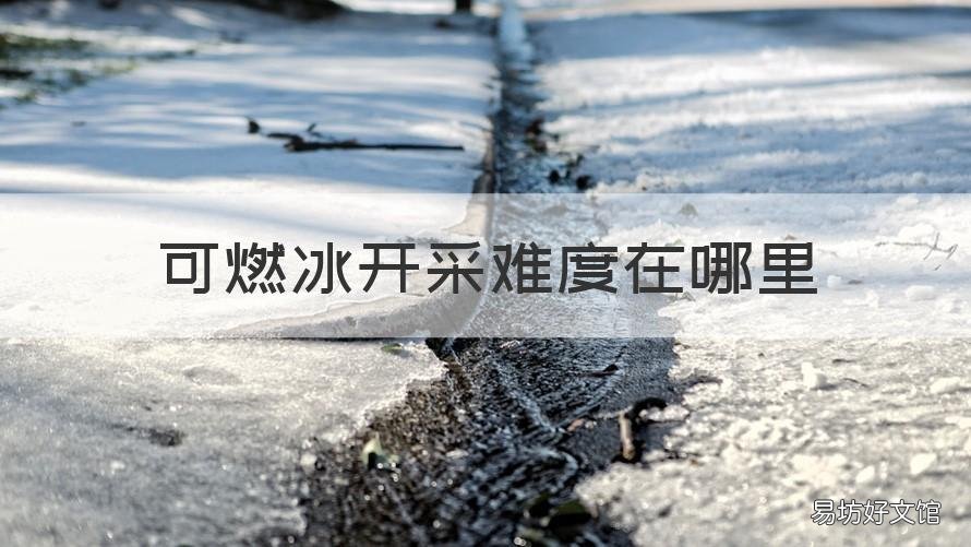 可燃冰开采难度在哪里 如何开采可燃冰