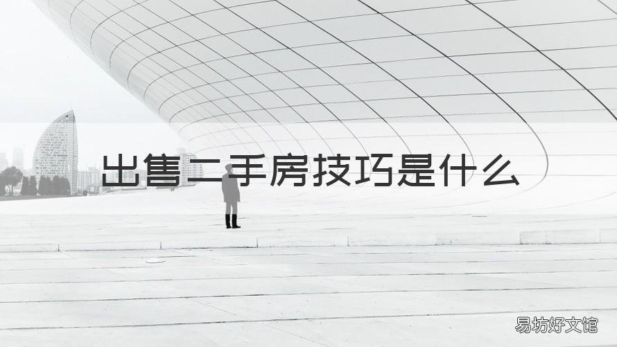 出售二手房技巧是什么 出售二手房技巧是什么样的