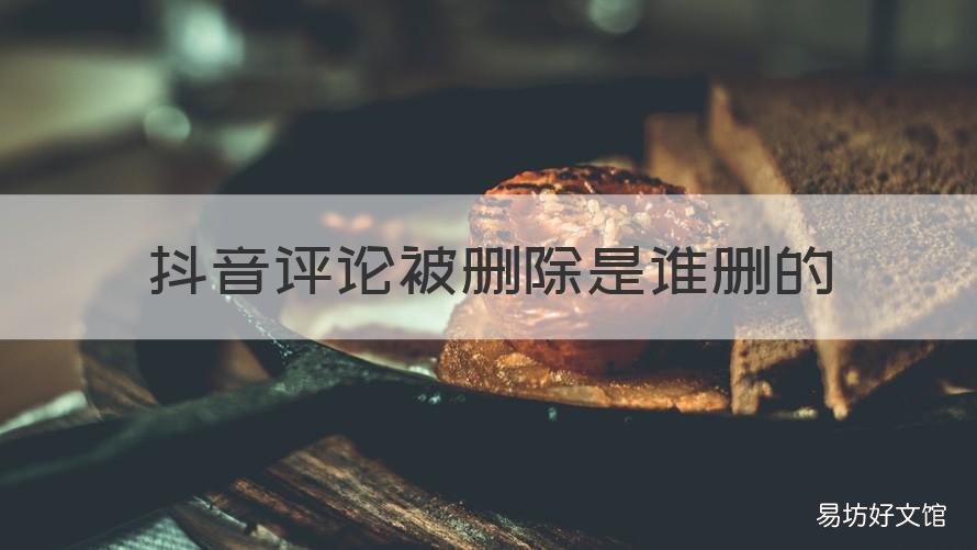 抖音评论被删除是谁删的 抖音评论被人删除