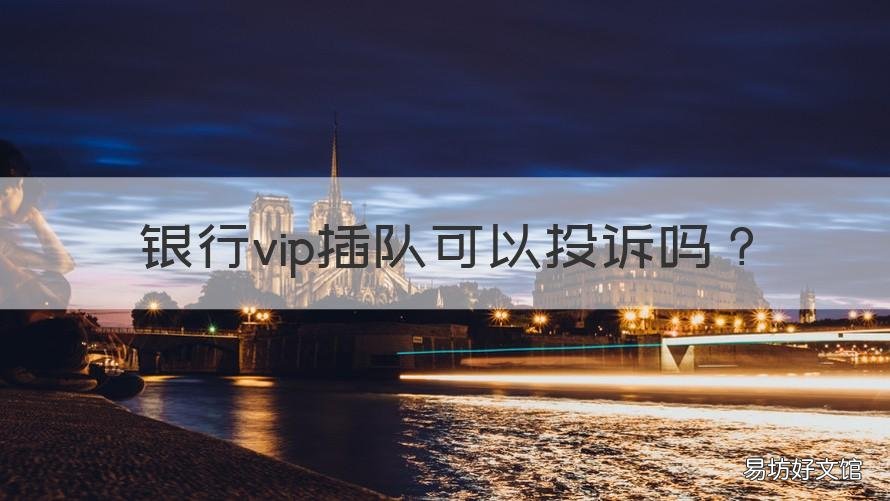 银行vip插队可以投诉吗 银行不叫号插队投诉
