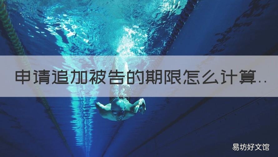 申请追加被告的期限怎么计算 民事诉讼追加被告的期限