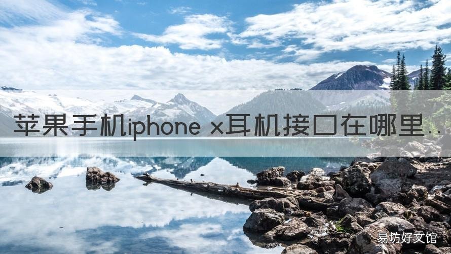 苹果手机iphone x耳机接口在哪里 苹果x的耳机口在哪里