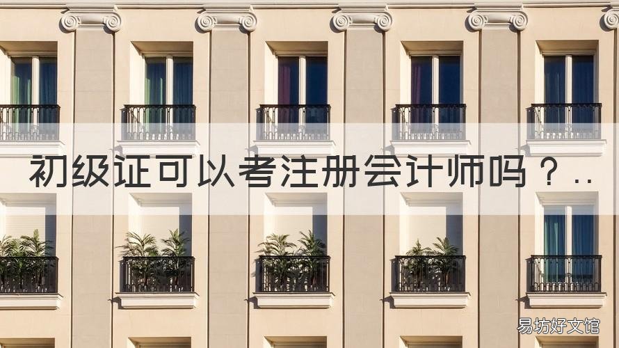 初级证可以考注册会计师吗 初级会计证可以考注册会计师吗