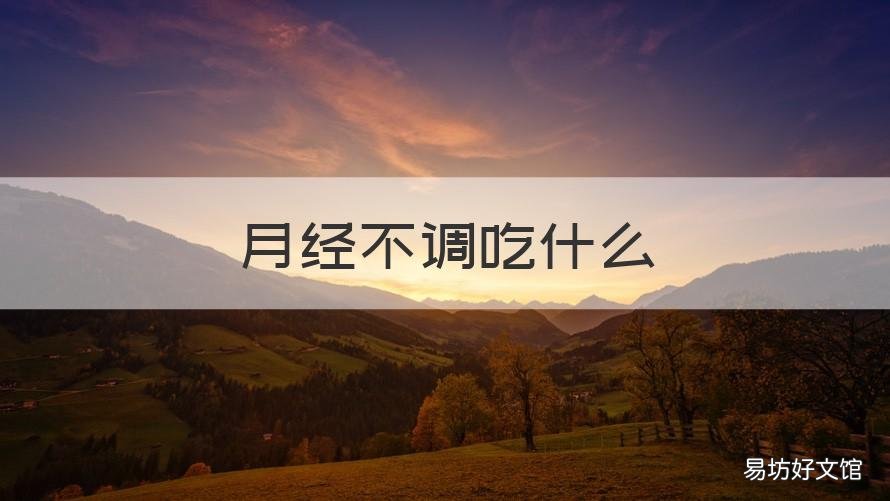 月经不调吃什么 月经不调吃什么消炎药