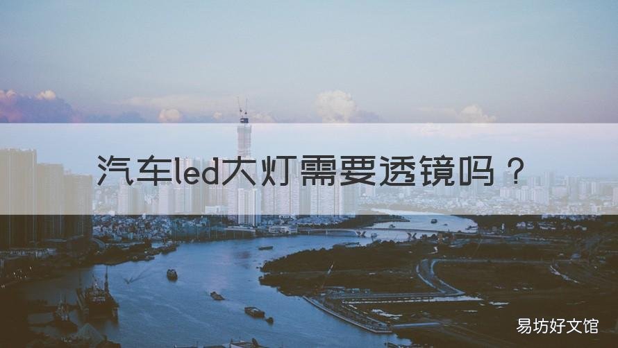 汽车led大灯需要透镜吗 汽车led大灯需要安装透镜吗