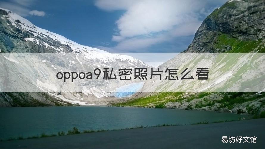 oppoa9私密照片怎么看 oppoa9手机照片设为私密在哪里查看