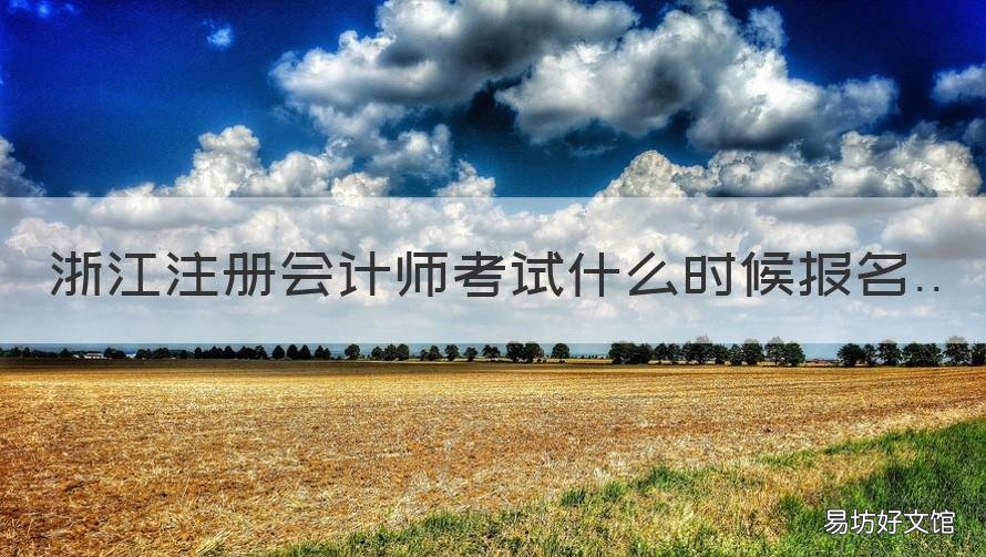 浙江注册会计师考试什么时候报名 浙江注册会计师考试时间