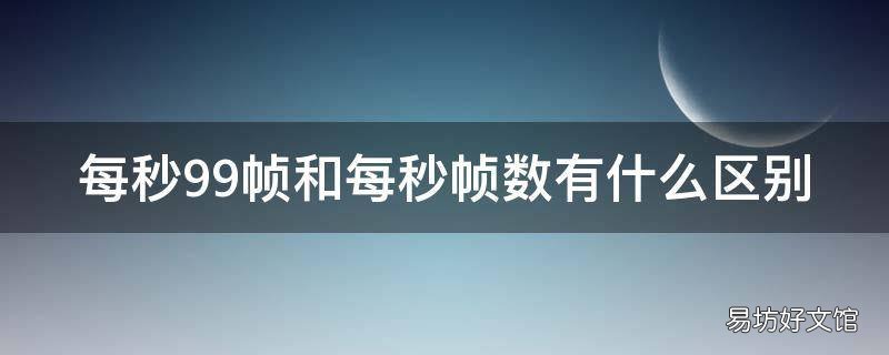 每秒99帧和每秒帧数有什么区别 每秒99帧fps