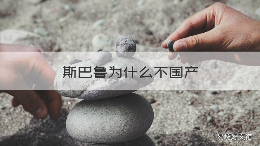 斯巴鲁为什么不国产 斯巴鲁为什么不国产化