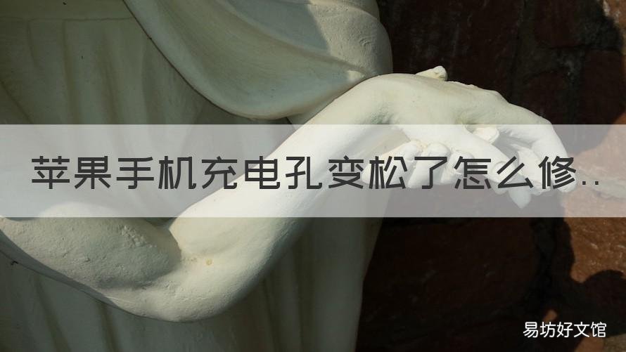 苹果手机充电孔变松了怎么修 苹果手机充电口松了怎么办?