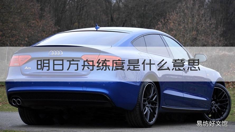 明日方舟练度是什么意思 明日方舟提练度是什么意思