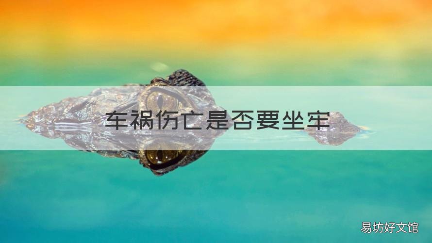 车祸伤亡是否要坐牢 车祸伤亡是否要坐牢一个月