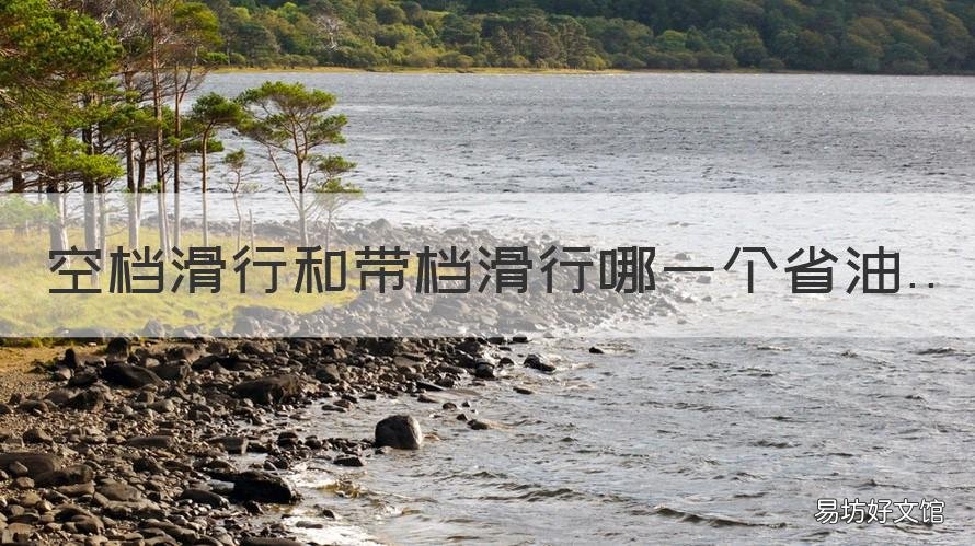 空档滑行和带档滑行哪一个省油 什么属于空档滑行