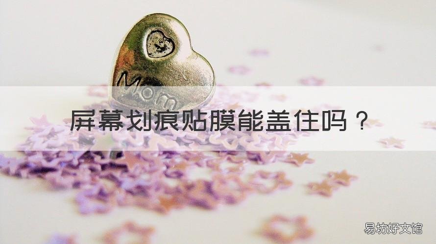 屏幕划痕贴膜能盖住吗 屏幕划了贴什么膜可以掩盖