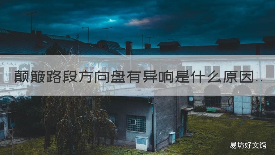 颠簸路段方向盘有异响是什么原因 方向盘过颠簸路段异响怎么回事