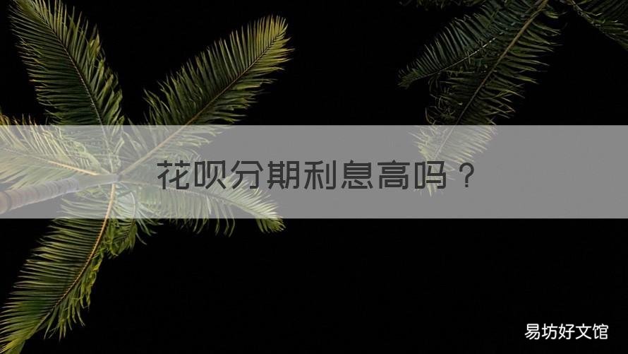 花呗分期利息高吗 用花呗分期利息高吗