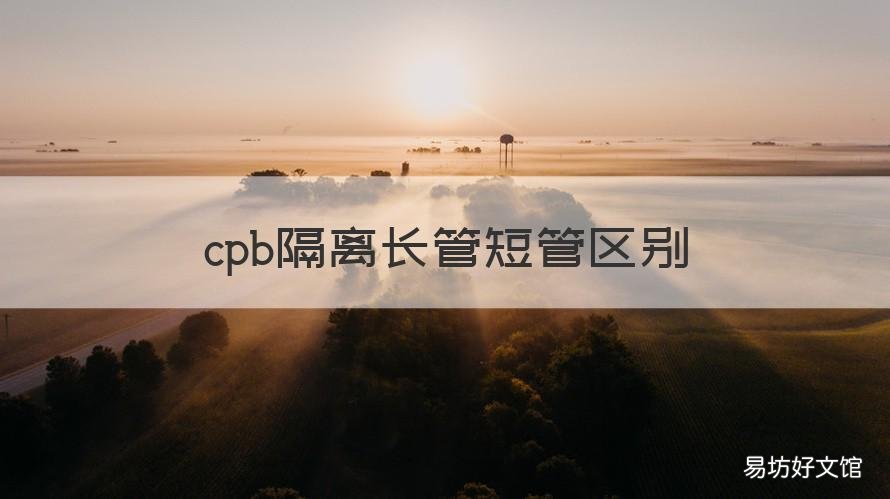 cpb隔离长管短管区别 cpb长管和短管隔离