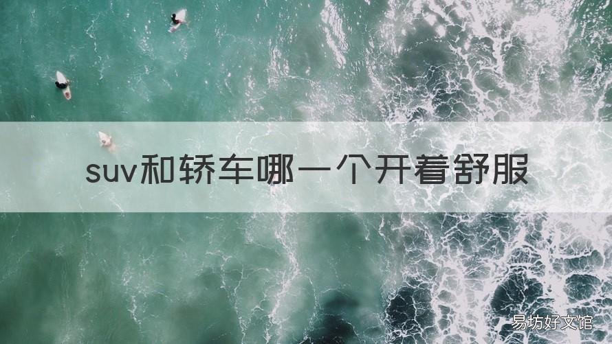 suv和轿车哪一个开着舒服 suv和轿车那个开着舒服