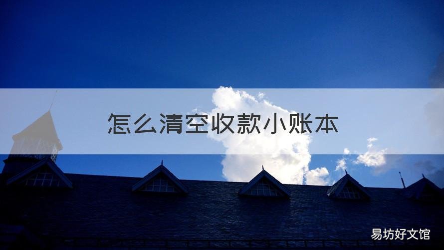 怎么清空收款小账本 怎么清空收款小账本怎么把微信里的收款小账本记录删了