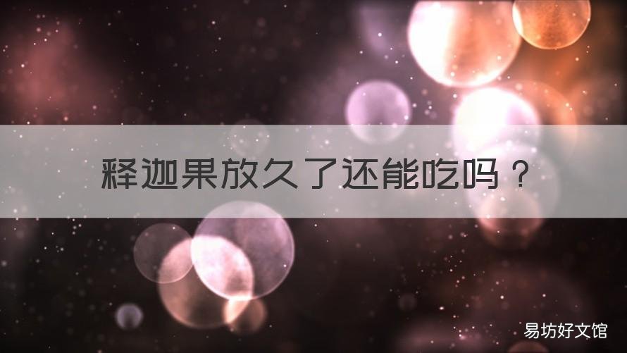 释迦果放久了还能吃吗 释迦果怎么放能存时间长