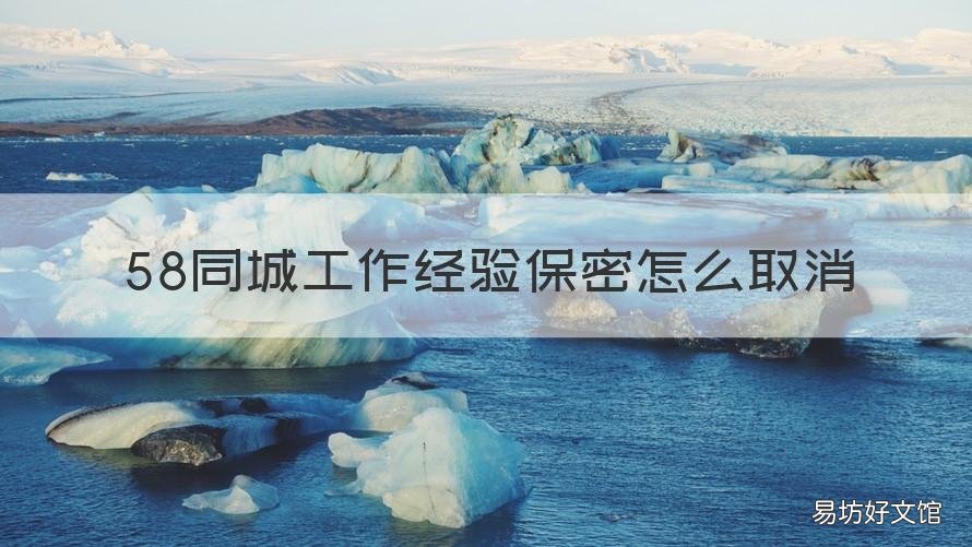 58同城工作经验保密怎么取消 58同城工作经验被保密了怎么改