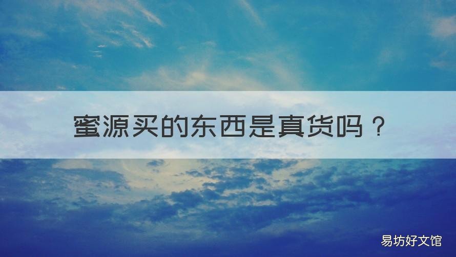 蜜源买的东西是真货吗 蜜源 买什么别人都知道