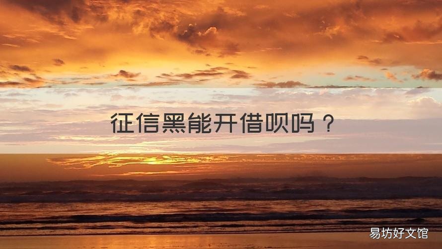 征信黑能开借呗吗 征信黑借呗能开吗?