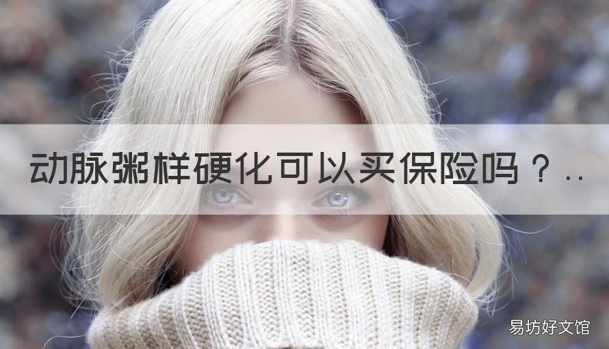 动脉粥样硬化可以买保险吗 冠状动脉粥样硬化性心脏病能买保险吗