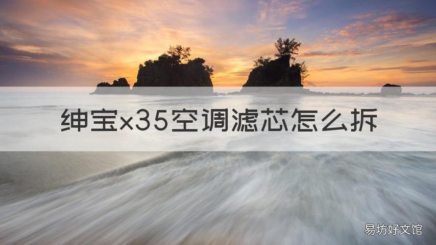 绅宝x35空调滤芯怎么拆 北汽绅宝x35空调滤芯拆装视频
