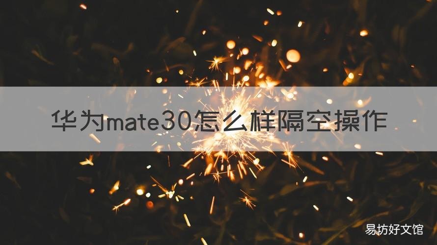 华为mate30怎么样隔空操作 华为mate30有隔空操作吗