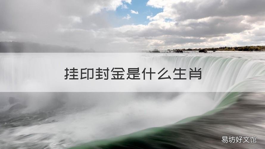 挂印封金是什么生肖 袁本初败兵折将关云长挂印封金是什么生肖