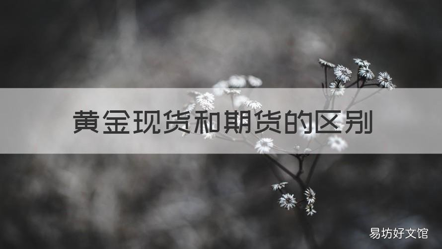 黄金现货和期货的区别 现货黄金和期货黄金的走势一样吗