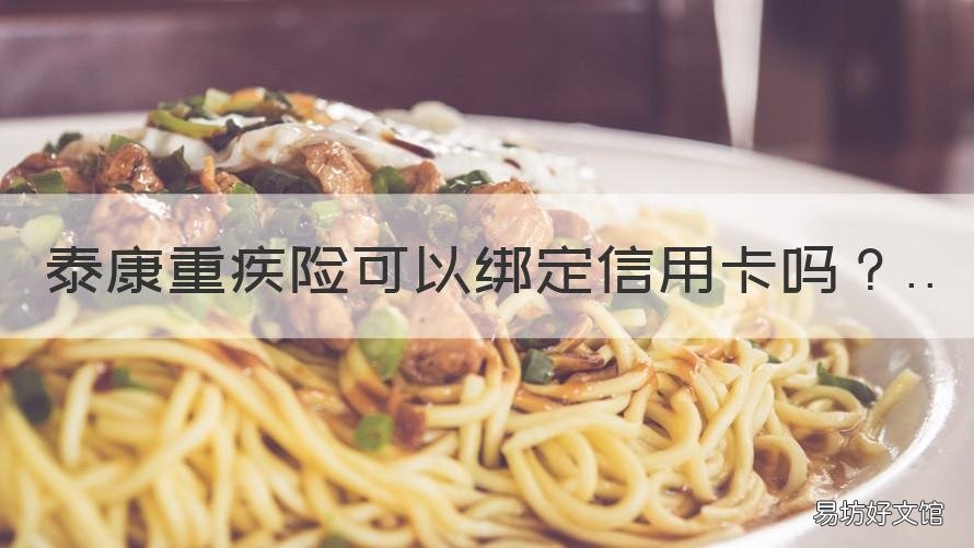 泰康重疾险可以绑定信用卡吗 泰康重疾险可以绑定信用卡吗怎么绑定