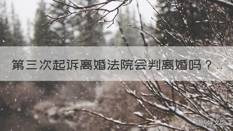 第三次起诉离婚法院会判离婚吗 起诉三次能不能判决离婚
