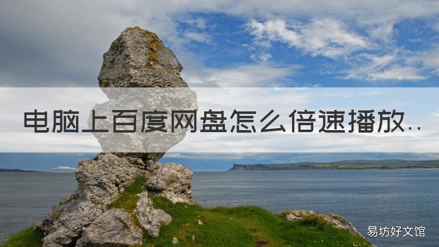 电脑上百度网盘怎么倍速播放 电脑上百度网盘怎么倍速播放不是会员