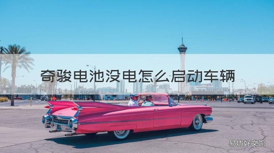 奇骏电池没电怎么启动车辆 奇骏车没电了怎么处理