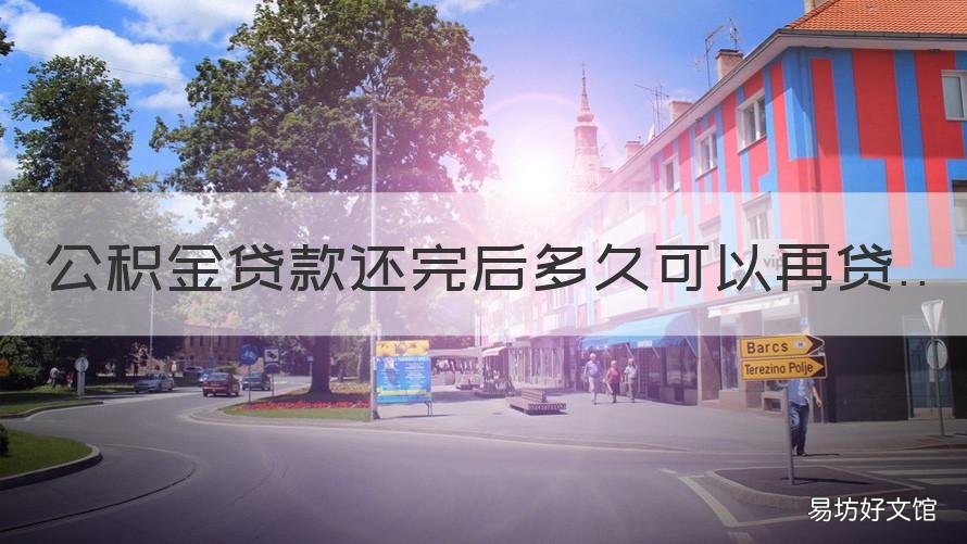 公积金贷款还完后多久可以再贷 公积金贷款还完后多久可以再提取