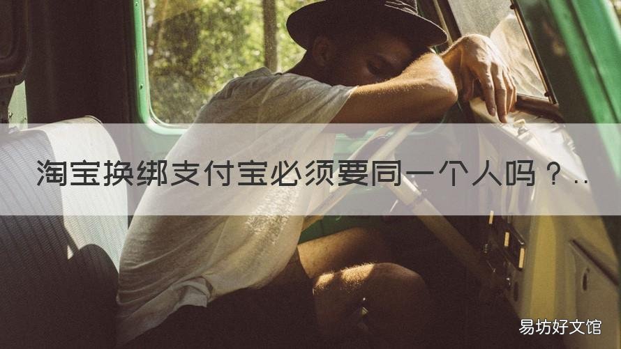淘宝换绑支付宝必须要同一个人吗 淘宝换绑支付宝必须要同一个账号吗