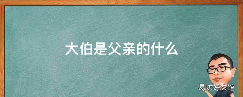 大伯是父亲的什么 大伯是父亲的什么人