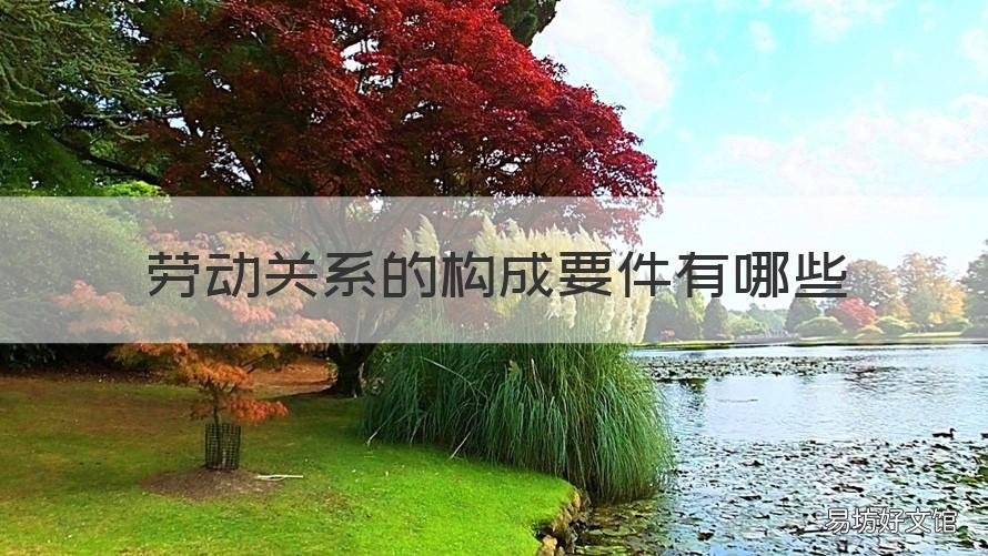 劳动关系的构成要件有哪些 劳动关系构成要件包括