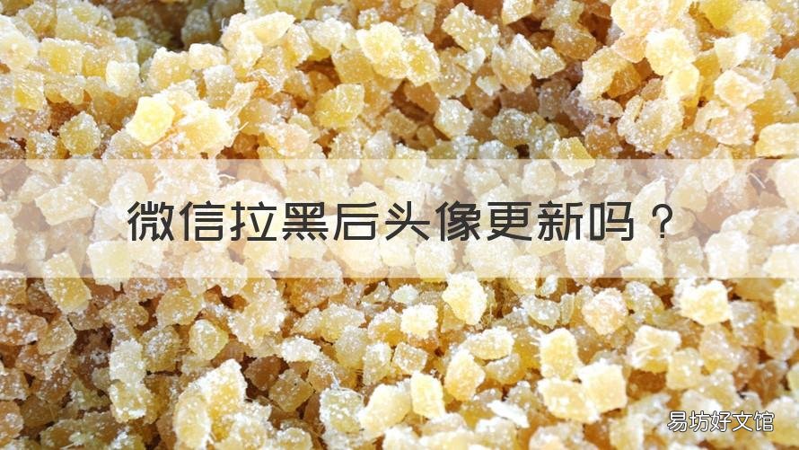 微信拉黑后头像更新吗 微信拉黑了头像更新吗