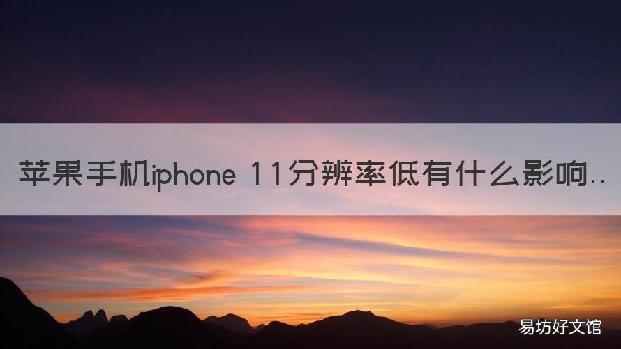 苹果手机iphone 11分辨率低有什么影响 iphone 11分辨率是不是太低了