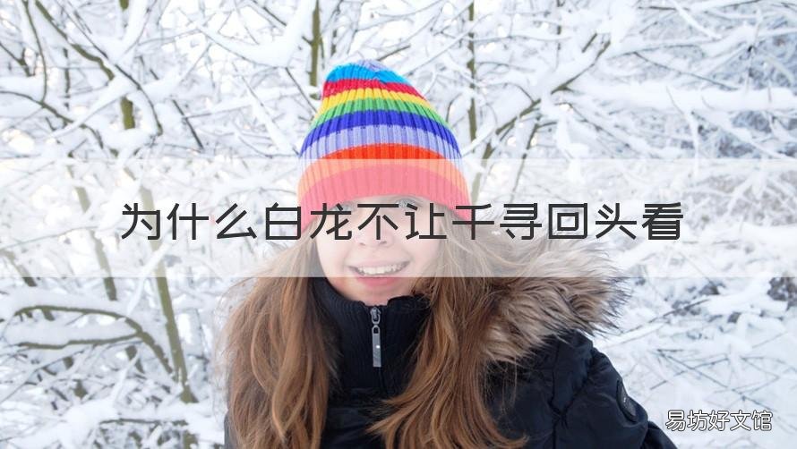 为什么白龙不让千寻回头看 白龙后来为什么不让千寻回头