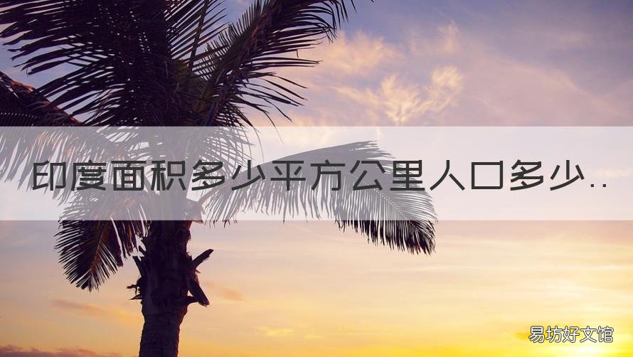 印度面积多少平方公里人口多少 印度多少平方公里人口多少