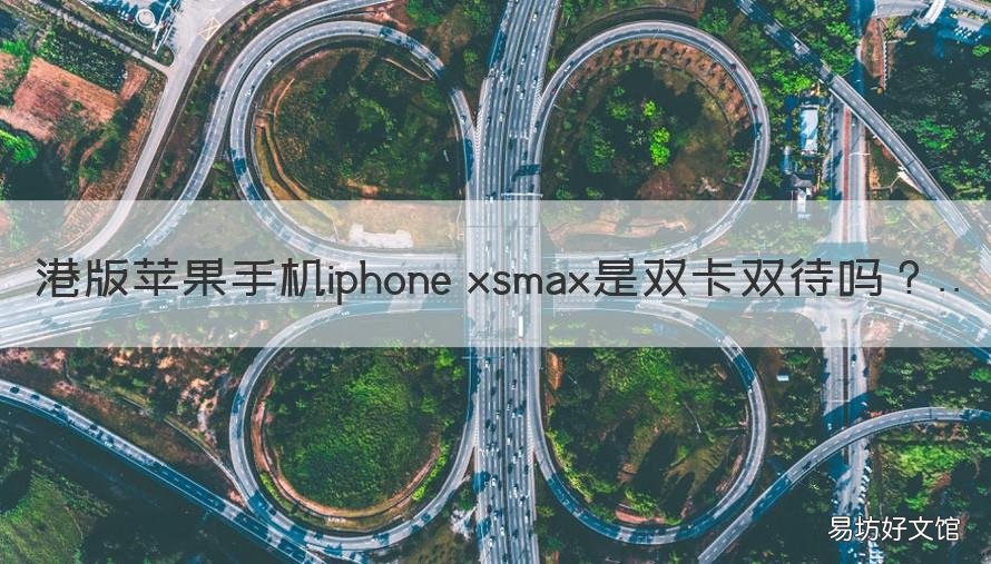 港版苹果手机iphone xsmax是双卡双待吗 港行苹果xsmax双卡支持大陆卡吗