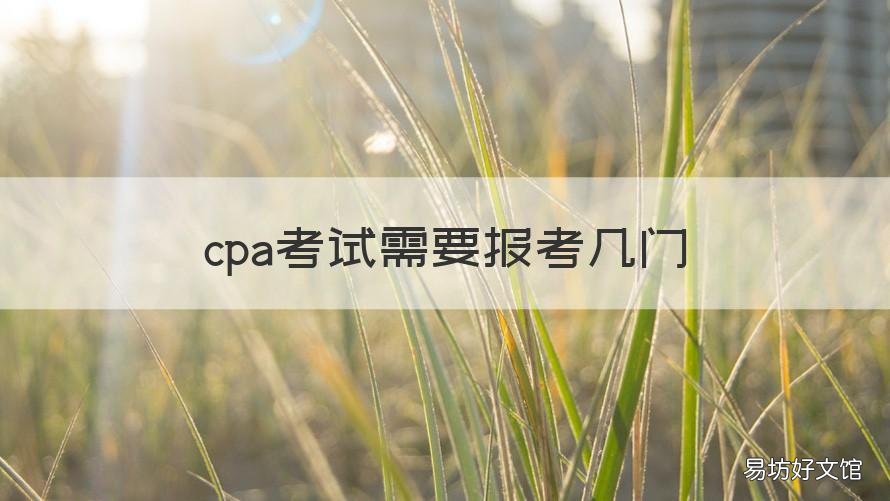 cpa考试需要报考几门 cpa考试需要报考几门课程