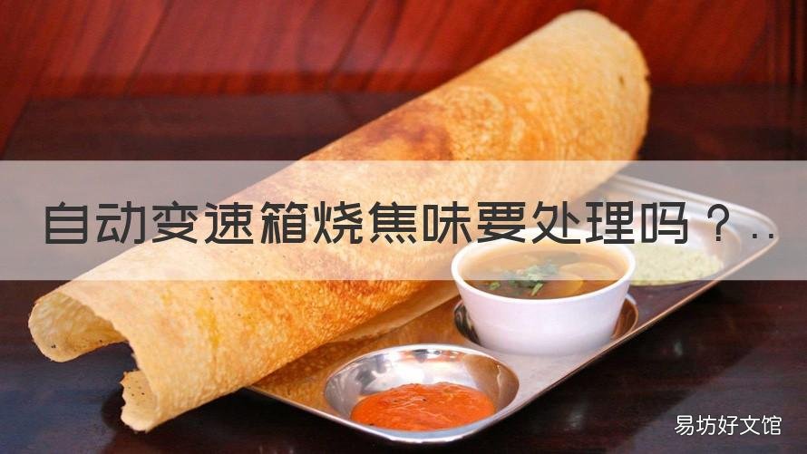 自动变速箱烧焦味要处理吗 变速箱有味道怎么办
